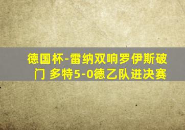 德国杯-雷纳双响罗伊斯破门 多特5-0德乙队进决赛